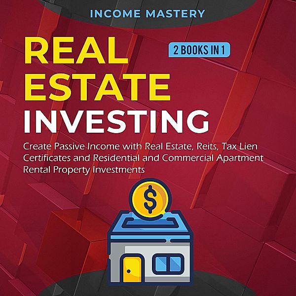 Real Estate investing: 2 books in 1: Create Passive Income with Real Estate, Reits, Tax Lien Certificates and Residential and Commercial Apartment Rental Property Investments, Income Mastery