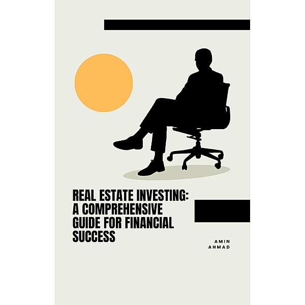Real Estate Investing: A Comprehensive Guide for Financial Success, Amin Ahmad