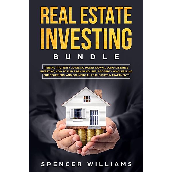 Real Estate Investing Bundle: Rental Property Guide, No Money Down & Long-Distance Investing, How to Flip & Rehab Houses, Property Wholesaling for Beginners, and Commercial Real Estate & Apartments, Spencer Williams