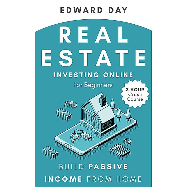 Real Estate Investing Online for Beginners: Build Passive Income from Home (3 Hour Crash Course) / 3 Hour Crash Course, Edward Day