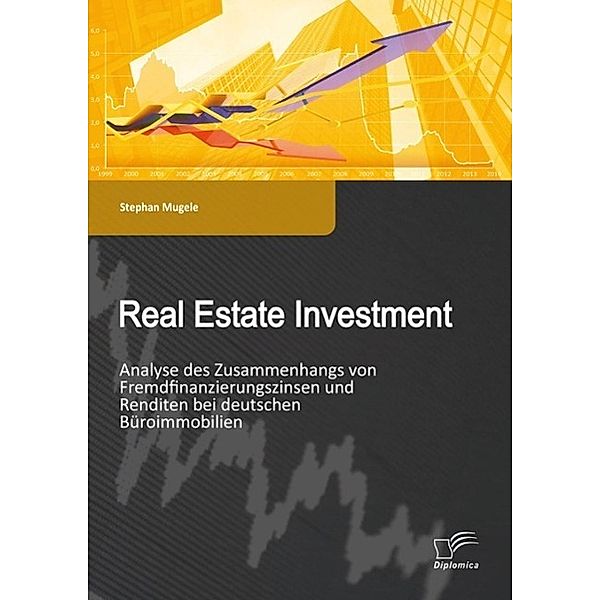 Real Estate Investment: Analyse des Zusammenhangs von Fremdfinanzierungszinsen und Renditen bei deutschen Büroimmobilien, Stephan Mugele