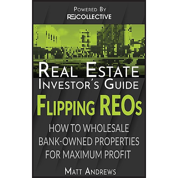 Real Estate Investor's Guide to Flipping Bank-Owned Properties: How to Wholesale REOs for Maximum Profit / eBookIt.com, Matt Andrews