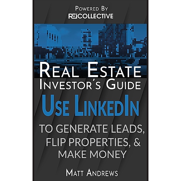 Real Estate Investor's Guide: Using LinkedIn to Generate Leads, Flip Properties & Make Money / eBookIt.com, Matt Andrews