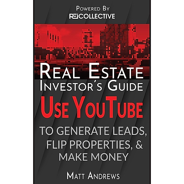 Real Estate Investor's Guide: Using YouTube To Generate Leads, Flip Properties & Make Money / eBookIt.com, Matt Andrews