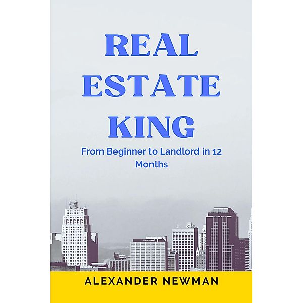 Real Estate King: From Beginner to Landlord in 12 Months, Alexander Newman