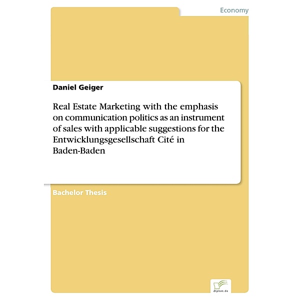 Real Estate Marketing with the emphasis on communication politics as an instrument of sales with applicable suggestions for the Entwicklungsgesellschaft Cité in Baden-Baden, Daniel Geiger