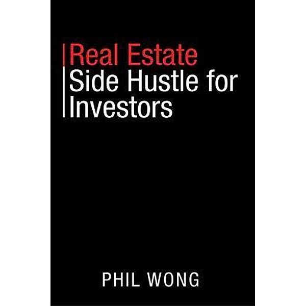 Real Estate Side Hustle for Investors / Results Press, Phil Wong