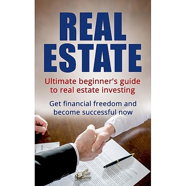 Real Estate: Ultimate Beginner's Guide to Real Estate Investing. Get Financial Freedom and Become Successful Now, C. M. Middleton