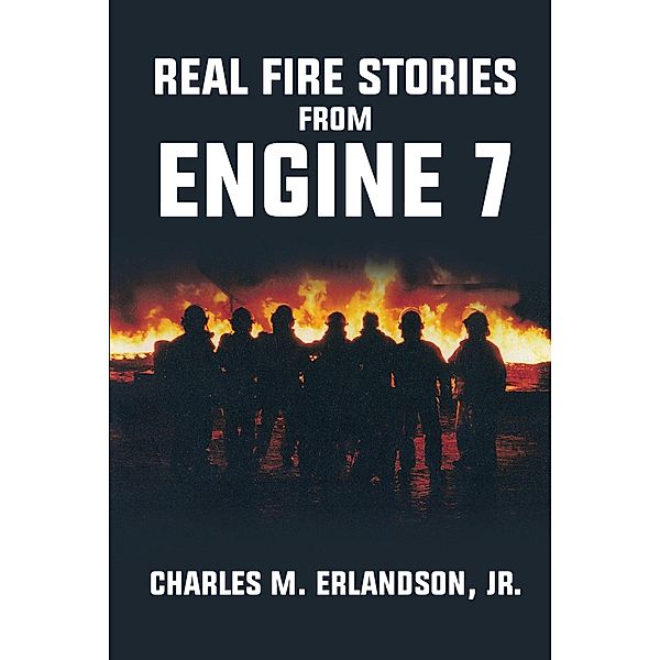 Real Fire Stories From Engine 7, Charles M. Erlandson