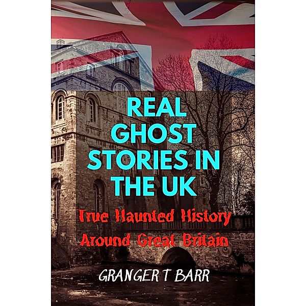 Real Ghost Stories In The UK: True Haunted History Around Great Britain (Ghostly Encounters) / Ghostly Encounters, Granger T Barr