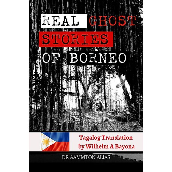 Real Ghost Stories of Borneo 1 - Tagalog translation (Real Ghost Stories of Borneo in Tagalog, #1) / Real Ghost Stories of Borneo in Tagalog, Aammton Alias, Wilhelm A Bayona