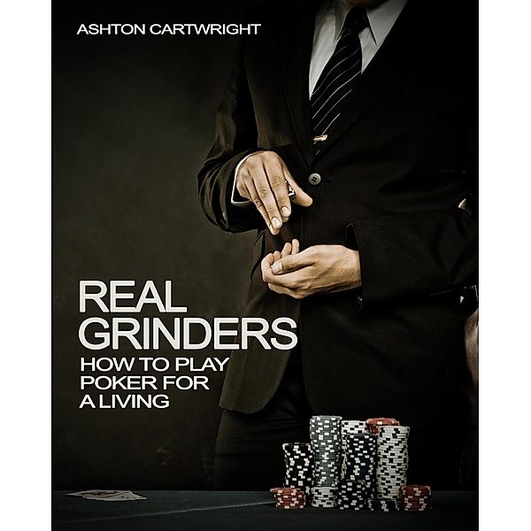 Real Grinders: How to Play Poker for a Living (Poker Books for Smart Players, #1) / Poker Books for Smart Players, Ashton Cartwright