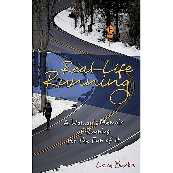 Real-Life Running: A Woman's Memoir of Running for the Fun of It, Lara Burke