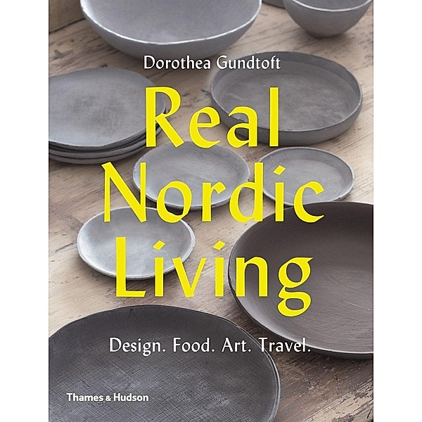 Real Nordic Living: Design, Food, Art, Travel, Dorothea Gundtoft