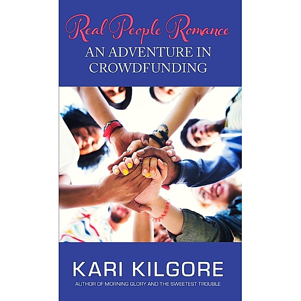 Real People Romance: An Adventure in Crowdfunding, Kari Kilgore
