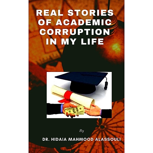 Real Stories of Academic Corruption in my Life, Hidaia Mahmood Alassouli