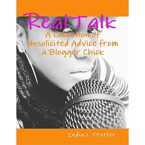 Real Talk: A Collection of Unsolicited Advice from a Blogger Chick, India L Trotter