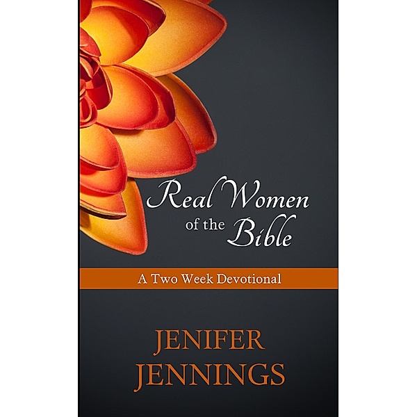 Real Women of the Bible: A Two Week Devotional, Jenifer Jennings