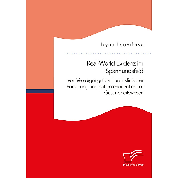 Real-World Evidenz im Spannungsfeld von Versorgungsforschung, klinischer Forschung und patientenorientiertem Gesundheitswesen, Iryna Leunikava