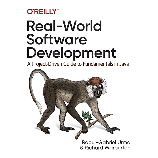 Real-World Software Development: A Project-Driven Guide to Fundamentals in Java, Raoul-Gabriel Urma, Richard Warburton