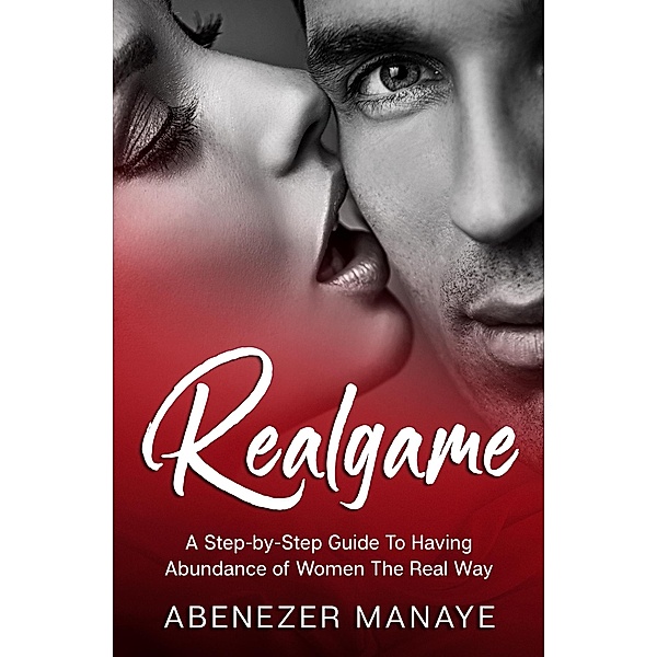 RealGame: No Lines, No Routines, No Tricks: A Step-by-Step Guide To Having Abundance of Women By Just Being You, Abenezer Manaye