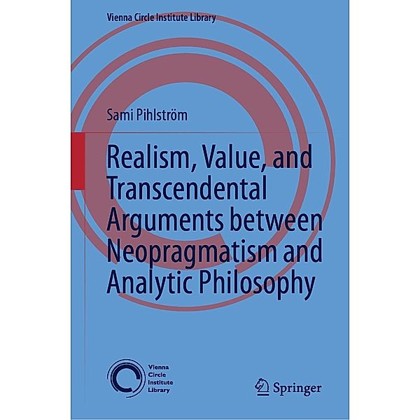 Realism, Value, and Transcendental Arguments between Neopragmatism and Analytic Philosophy / Vienna Circle Institute Library Bd.7, Sami Pihlström