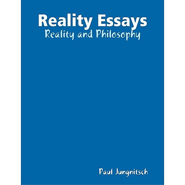 Reality Essays - Reality and Philosophy, Paul Jungnitsch