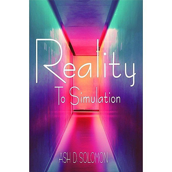 Reality To Simulation, Ash D. Solomon