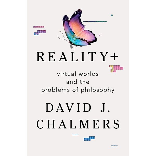 Reality+: Virtual Worlds and the Problems of Philosophy, David J. Chalmers