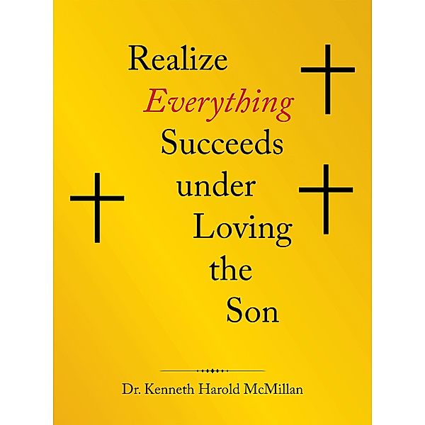 Realize Everything Succeeds Under Loving the Son, Kenneth Harold McMillan