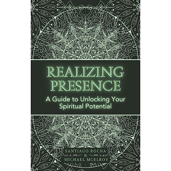 Realizing Presence: A Guide to Unlocking Your Spiritual Potential, Santiago Rocha, Michael McElroy