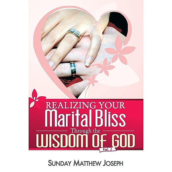 REALIZING YOUR MARITAL BLISS THROUGH THE WISDOM OF GOD, Sunday Joseph