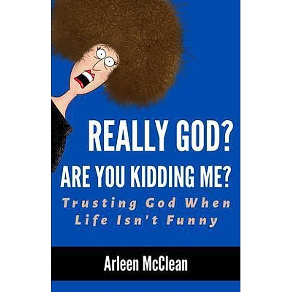Really God? Are You Kidding Me?, Arleen McClean