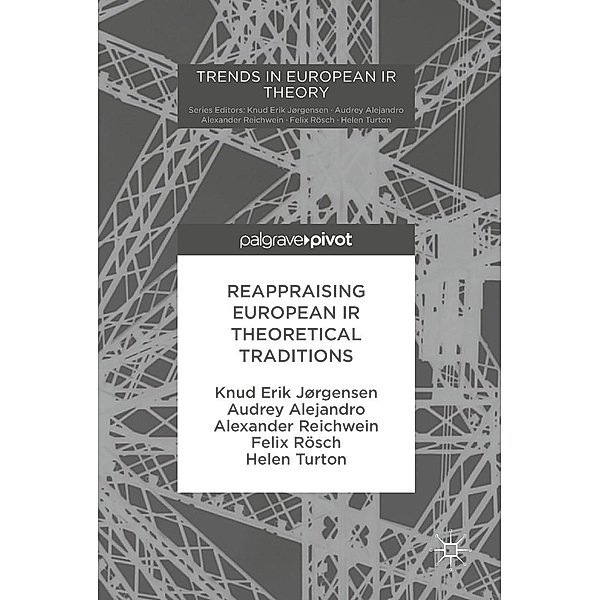 Reappraising European IR Theoretical Traditions / Trends in European IR Theory, Knud Erik Jørgensen, Audrey Alejandro, Alexander Reichwein, Felix Rösch, Helen Turton