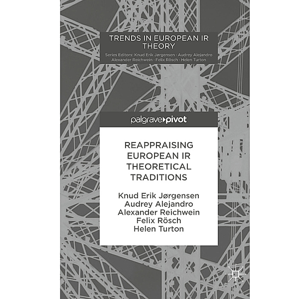 Reappraising European IR Theoretical Traditions, Knud Erik Jørgensen, Audrey Alejandro, Alexander Reichwein, Felix Rösch