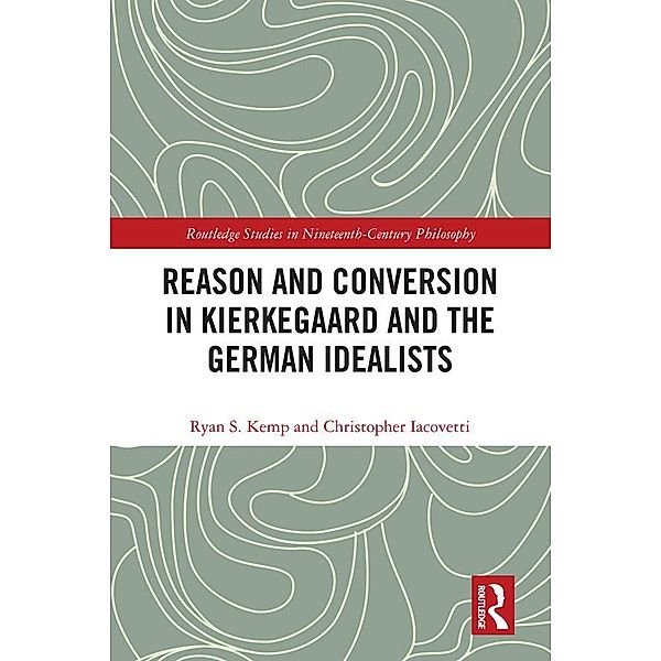 Reason and Conversion in Kierkegaard and the German Idealists, Ryan Kemp, Christopher Iacovetti