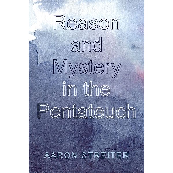 Reason and Mystery in the Pentateuch, Aaron Streiter