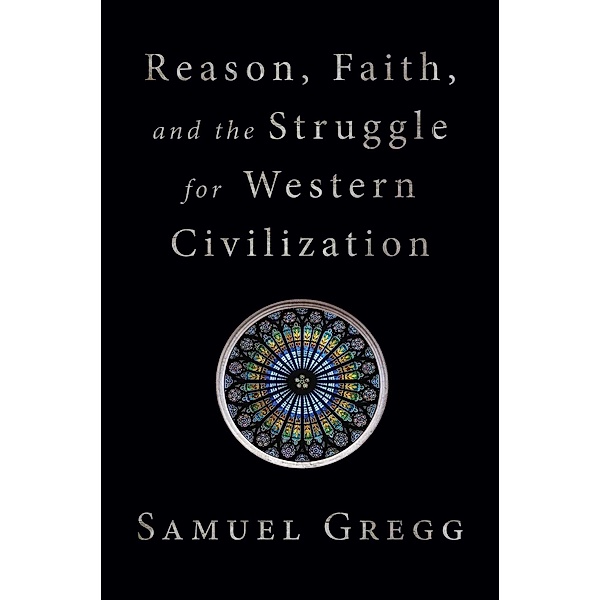 Reason, Faith, and the Struggle for Western Civilization, Samuel Gregg