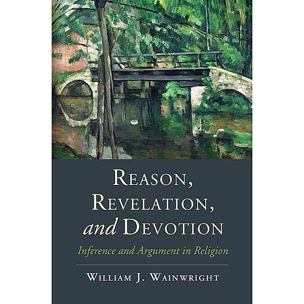 Reason, Revelation, and Devotion / Cambridge Studies in Religion, Philosophy, and Society, William J. Wainwright