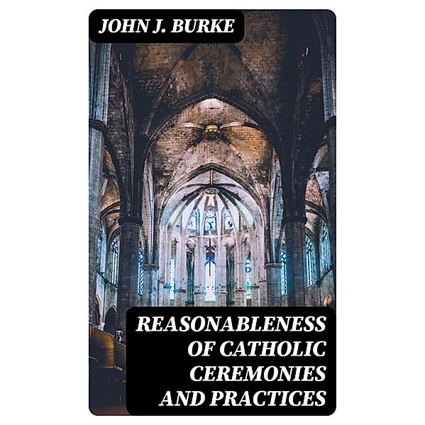 Reasonableness of Catholic Ceremonies and Practices, John J. Burke