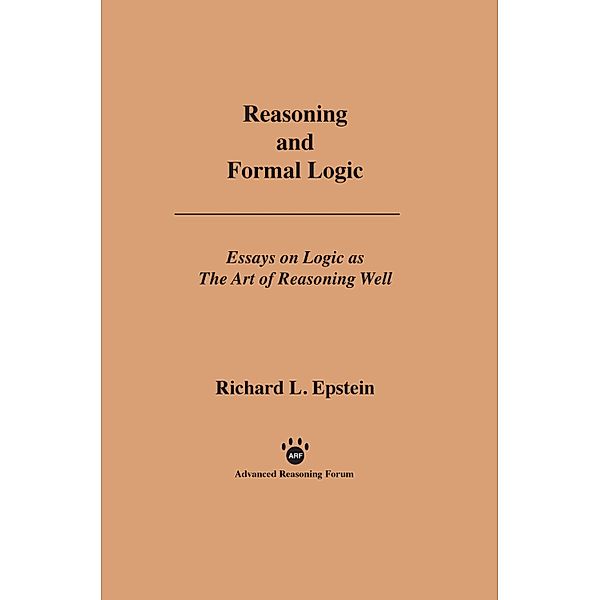 Reasoning and Formal Logic / Essays on Logic as the Art of Reasoning Well, Richard L Epstein