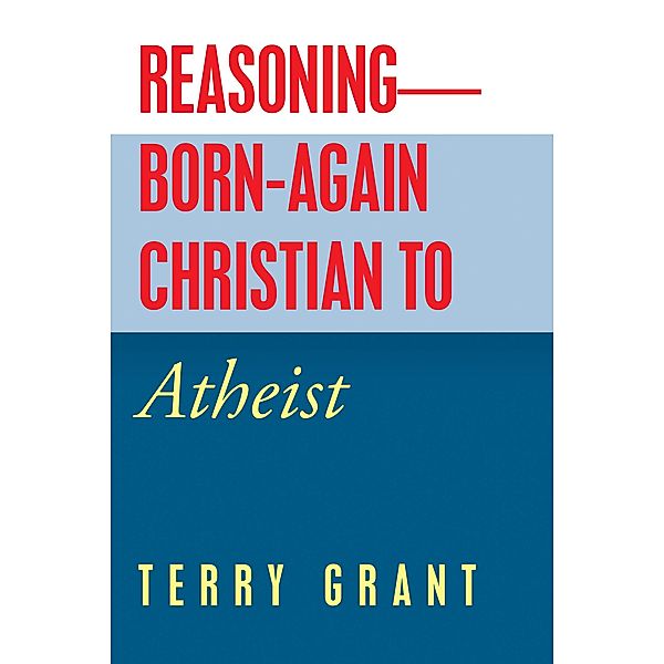 Reasoning-Born-Again Christian to Atheist, Terry Grant