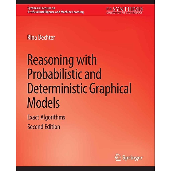 Reasoning with Probabilistic and Deterministic Graphical Models / Synthesis Lectures on Artificial Intelligence and Machine Learning, Rina Dechter