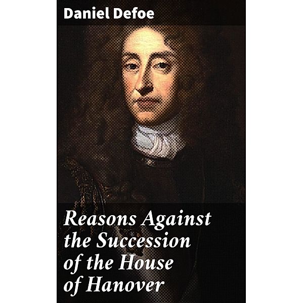 Reasons Against the Succession of the House of Hanover, Daniel Defoe