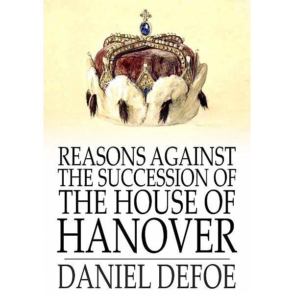 Reasons Against the Succession of the House of Hanover / The Floating Press, Daniel Defoe