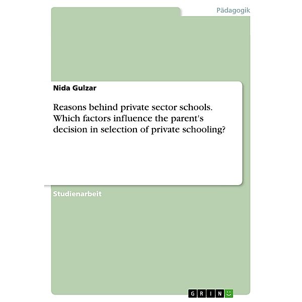 Reasons behind private sector schools. Which factors influence the parent's decision in selection of private schooling?, Nida Gulzar