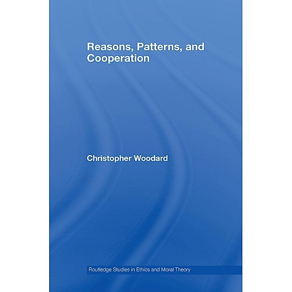 Reasons, Patterns, and Cooperation / Routledge Studies in Ethics and Moral Theory, Christopher Woodard