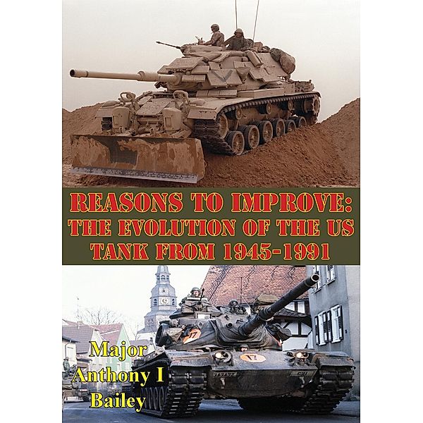 Reasons To Improve: The Evolution Of The US Tank From 1945-1991, Major Anthony I. Bailey