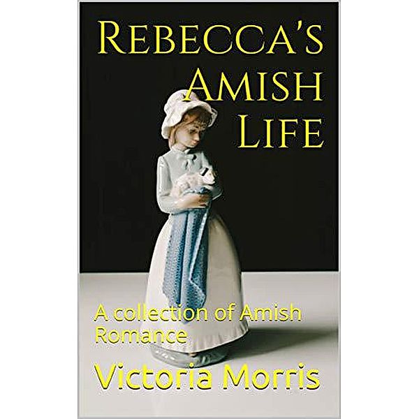 Rebecca's Amish Life A Collection of Amish Romance, Victoria Morris