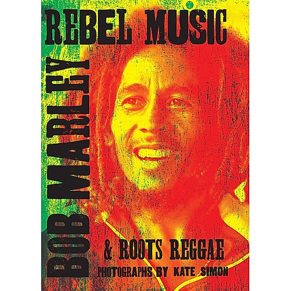 Rebel Music: Bob Marley & Roots Reggae, Kate Simon